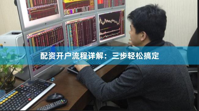 配资开户流程详解：三步轻松搞定