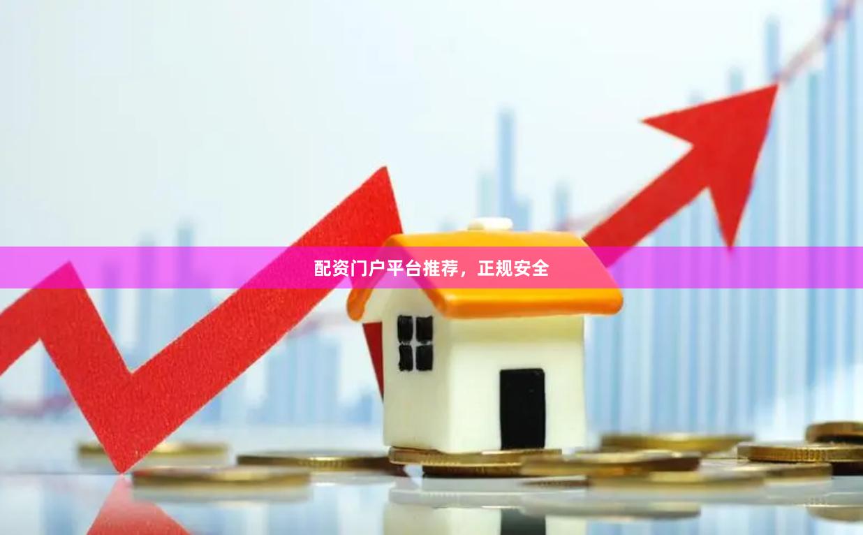 配资门户平台推荐，正规安全