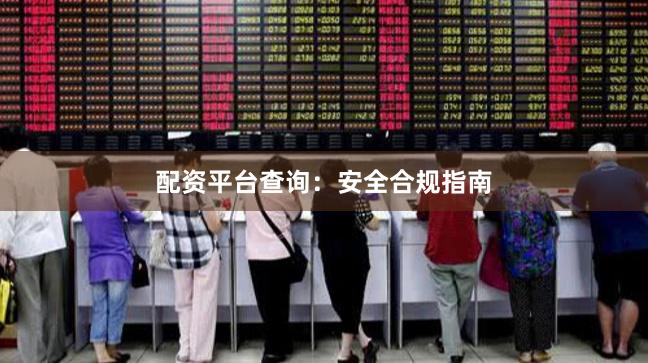 配资平台查询：安全合规指南