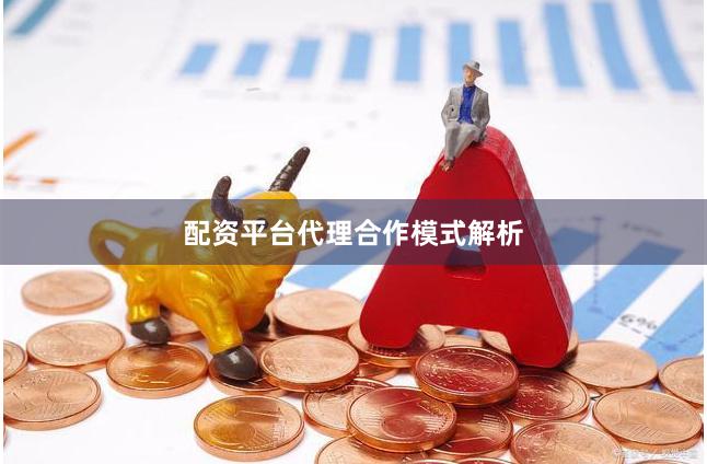 配资平台代理合作模式解析