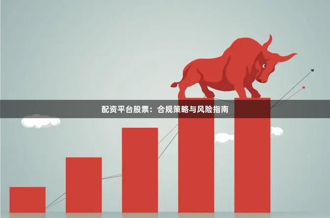 配资平台股票：合规策略与风险指南