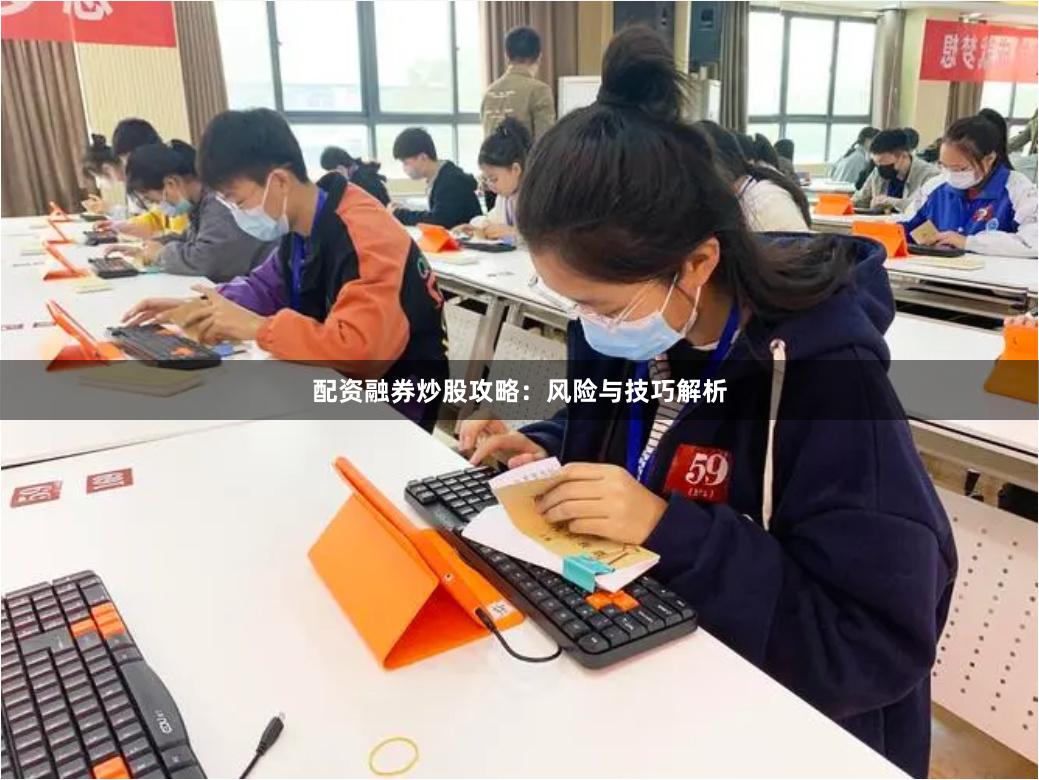 配资融券炒股攻略:风险与技巧解析