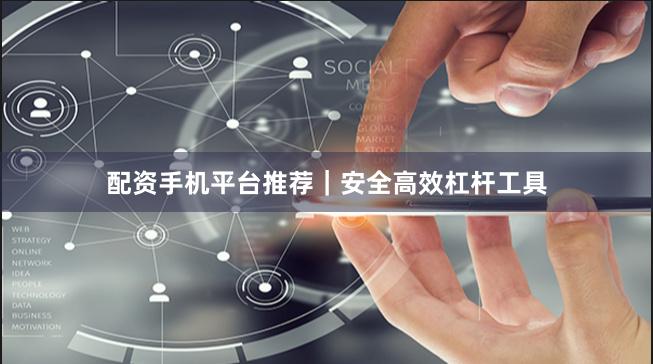 配资手机平台推荐｜安全高效杠杆工具