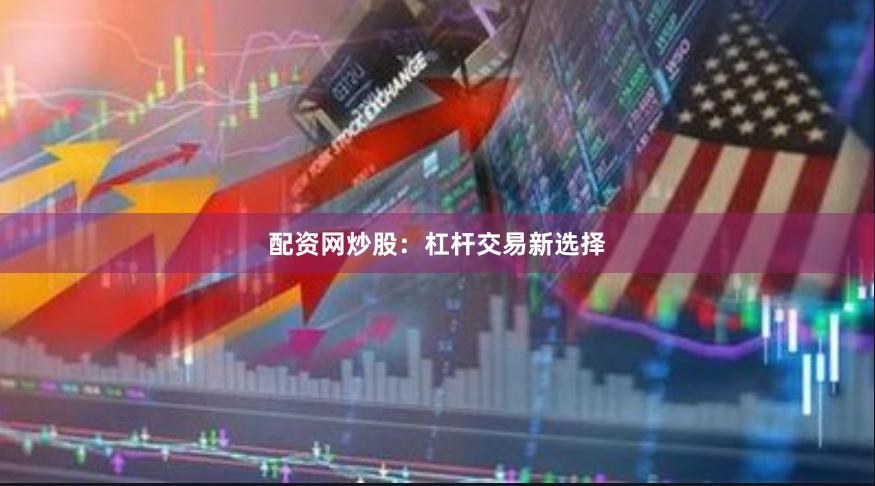 配资网炒股：杠杆交易新选择