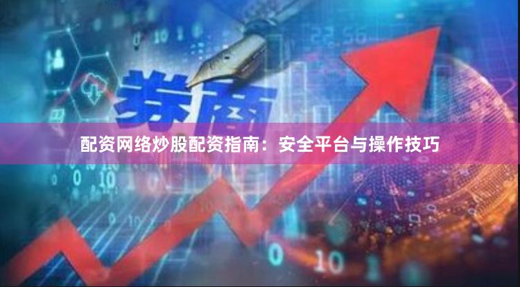 配资网络炒股配资指南：安全平台与操作技巧
