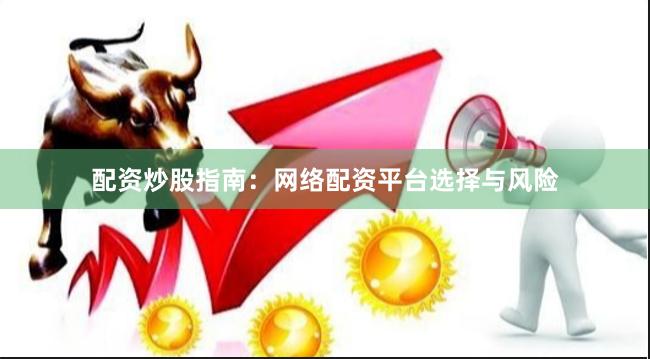 配资炒股指南：网络配资平台选择与风险