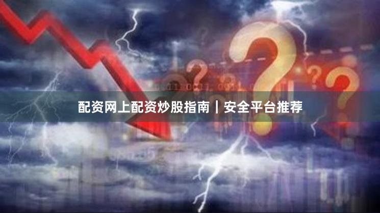 配资网上配资炒股指南｜安全平台推荐