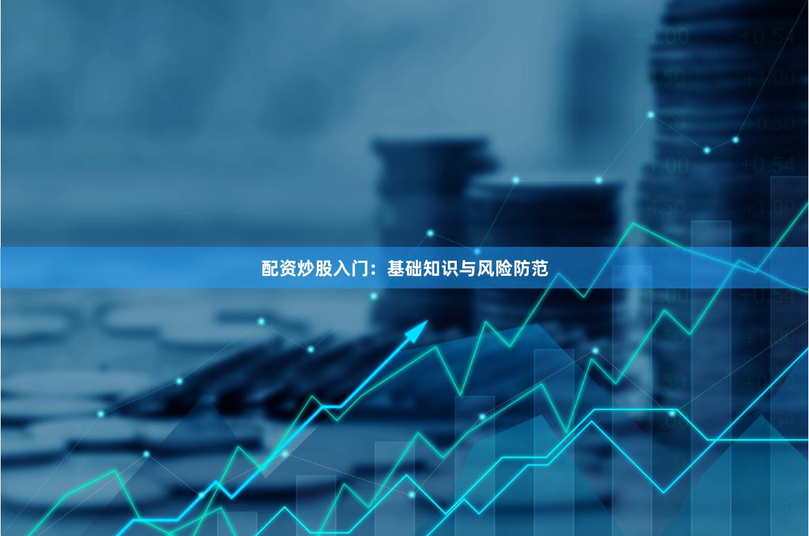 配资炒股入门:基础知识与风险防范