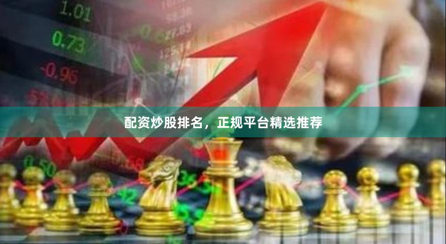 配资炒股排名，正规平台精选推荐