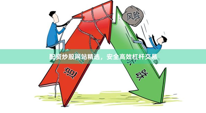 配资炒股网站精选，安全高效杠杆交易