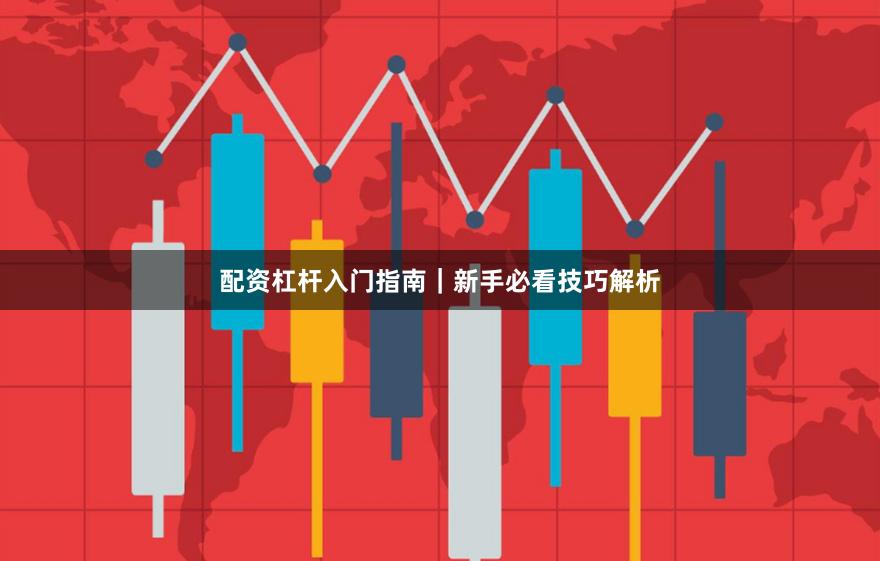 配资杠杆入门指南｜新手必看技巧解析