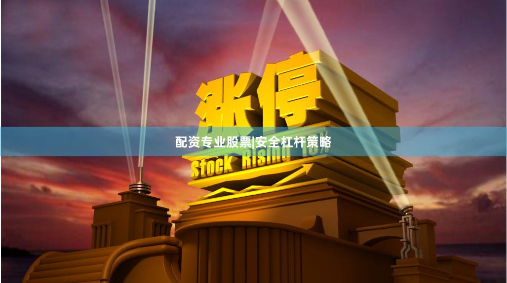配资专业股票|安全杠杆策略