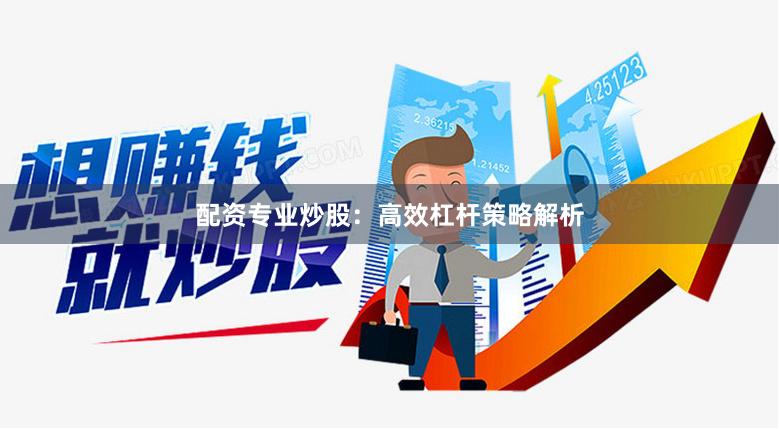 配资专业炒股：高效杠杆策略解析