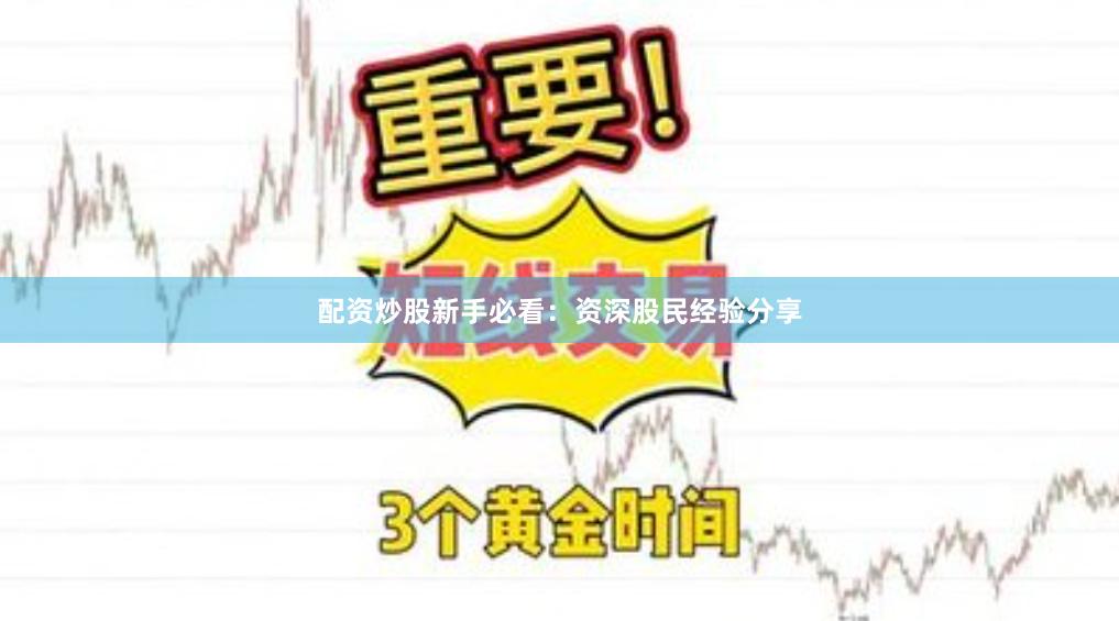 配资炒股新手必看：资深股民经验分享