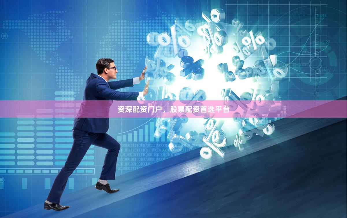 资深配资门户，股票配资首选平台