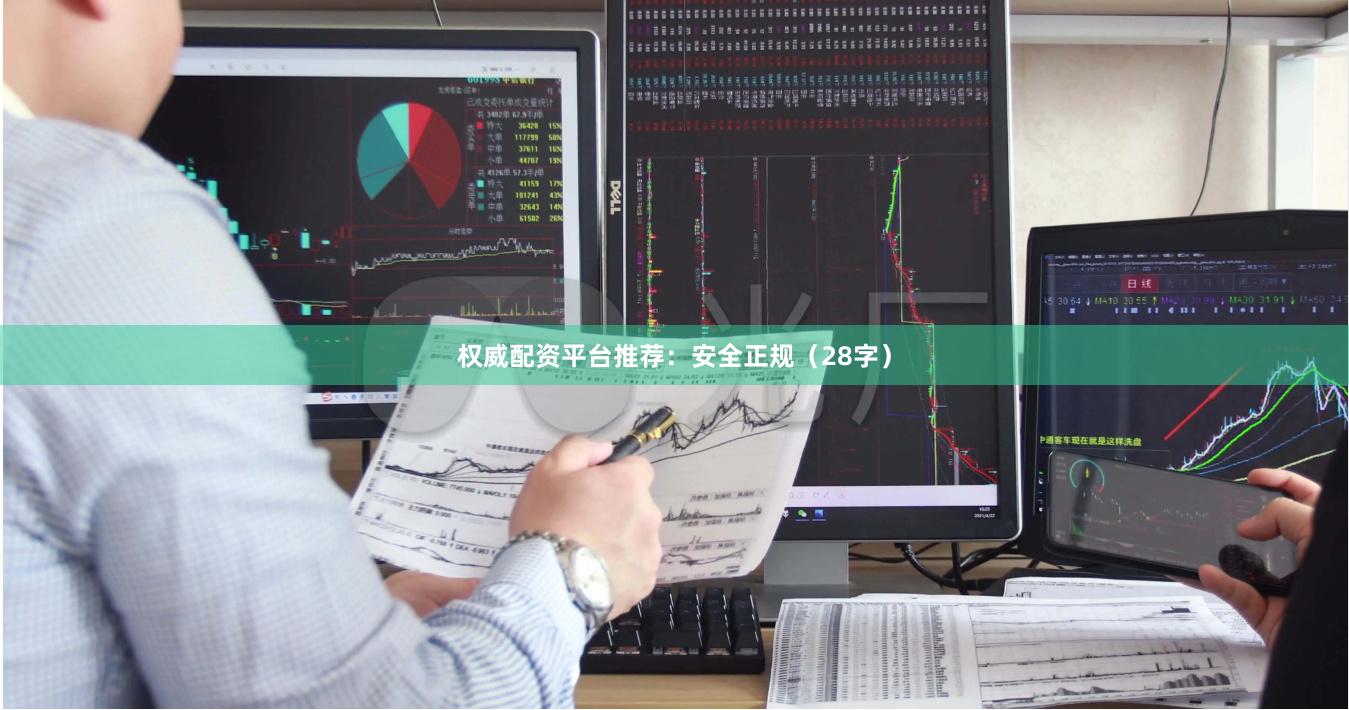权威配资平台推荐：安全正规（28字）