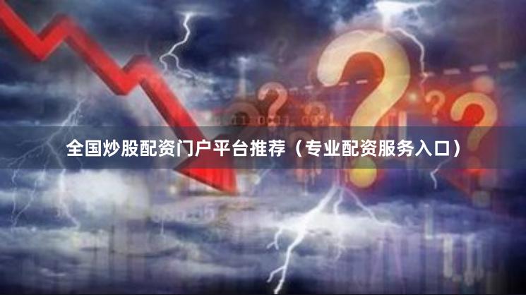全国炒股配资门户平台推荐（专业配资服务入口）