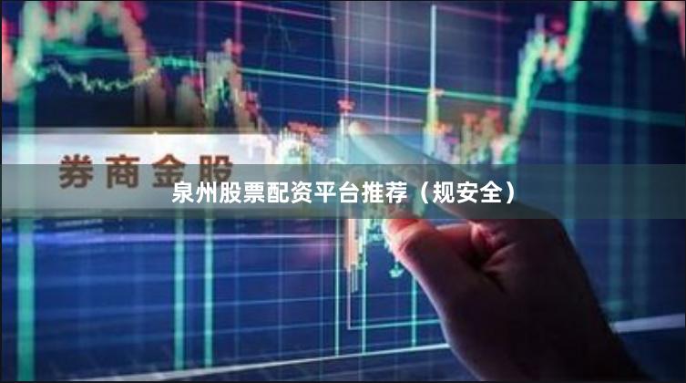 泉州股票配资平台推荐（规安全）