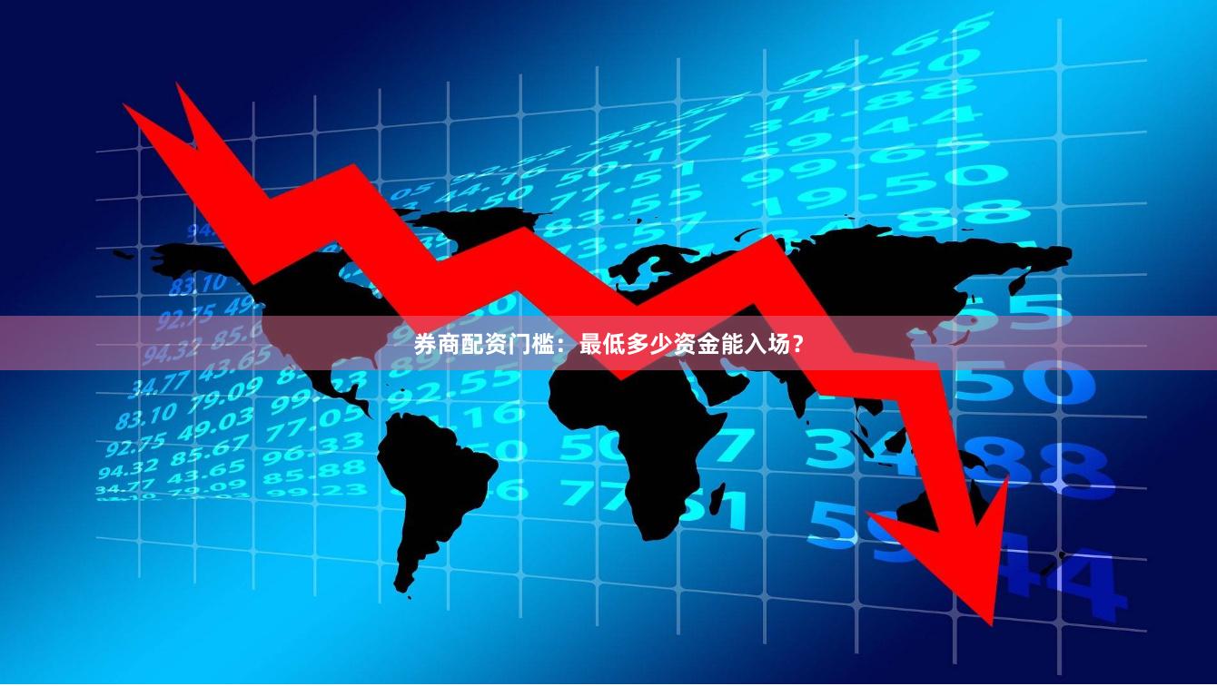 券商配资门槛：最低多少资金能入场？