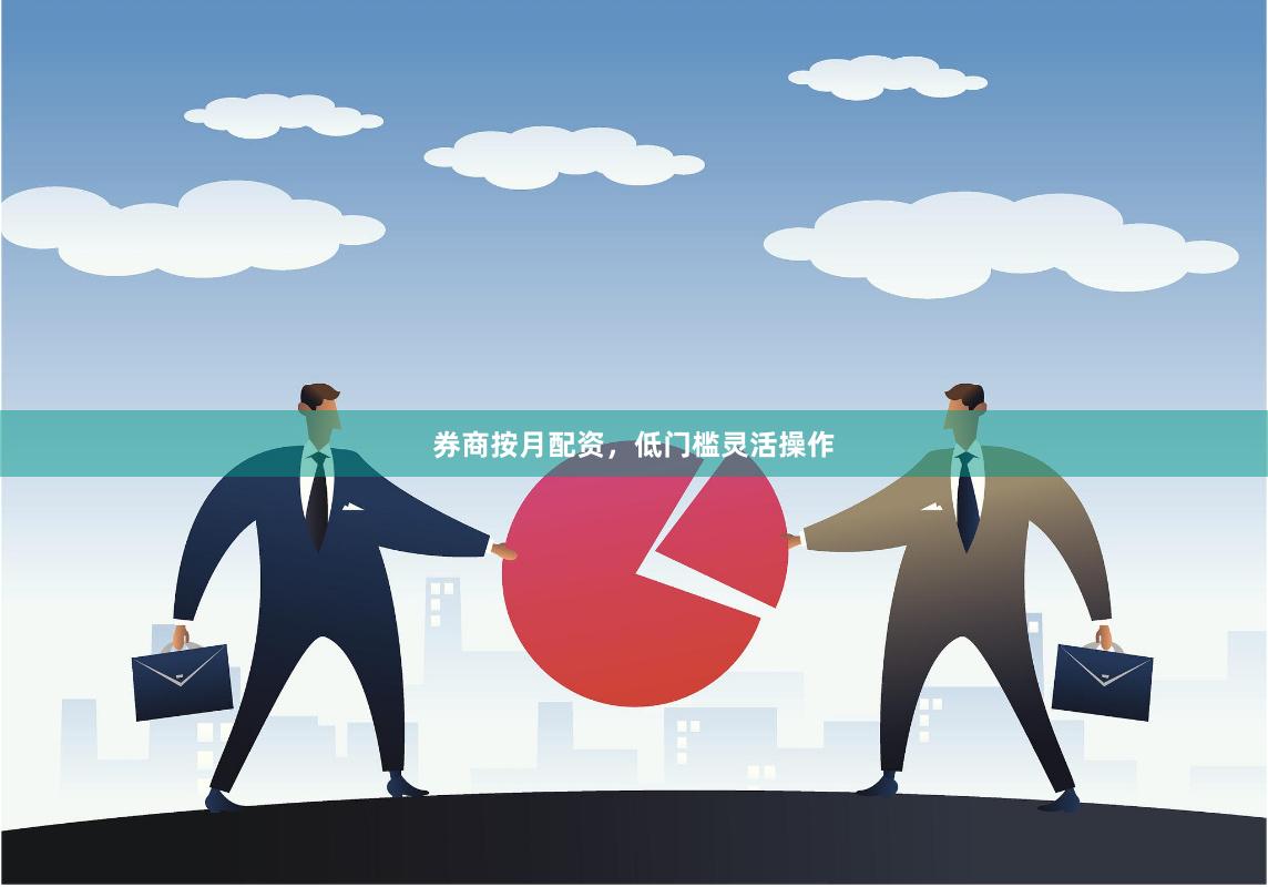 券商按月配资，低门槛灵活操作