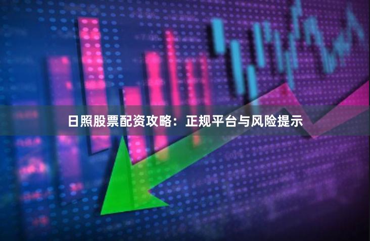 日照股票配资攻略：正规平台与风险提示