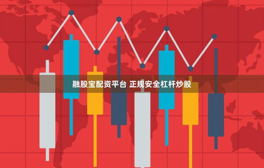 融股宝配资平台 正规安全杠杆炒股