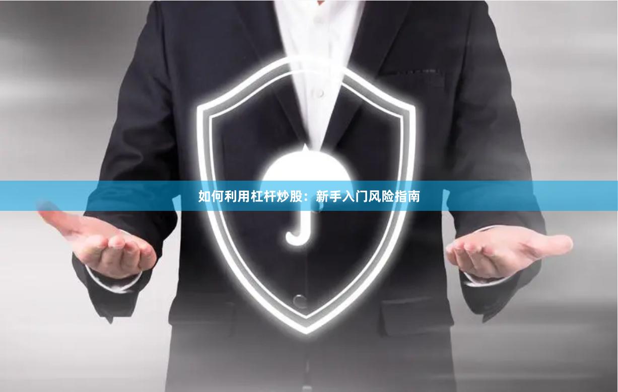 如何利用杠杆炒股：新手入门风险指南