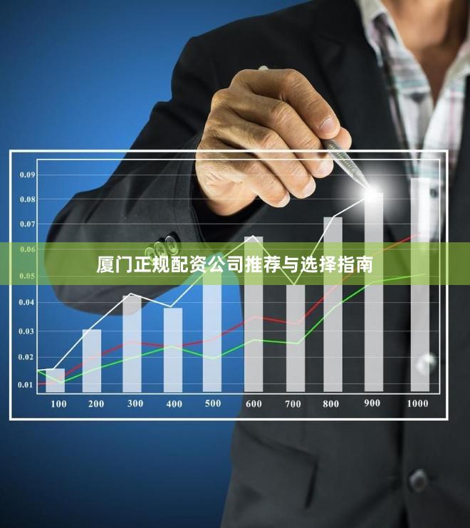 厦门正规配资公司推荐与选择指南