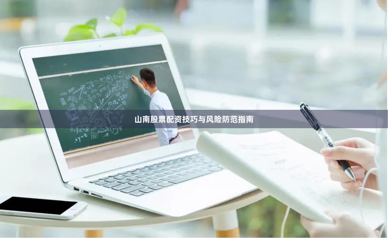 山南股票配资技巧与风险防范指南