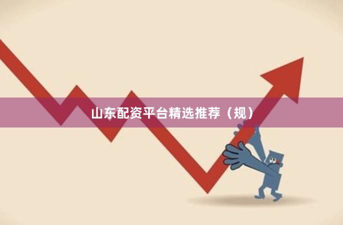 山东配资平台精选推荐（规）