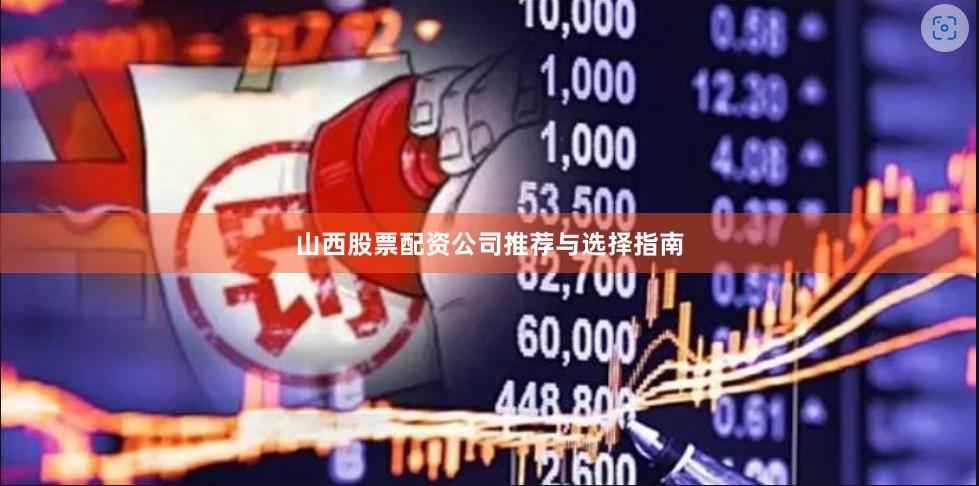 山西股票配资公司推荐与选择指南