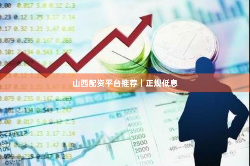 山西配资平台推荐｜正规低息