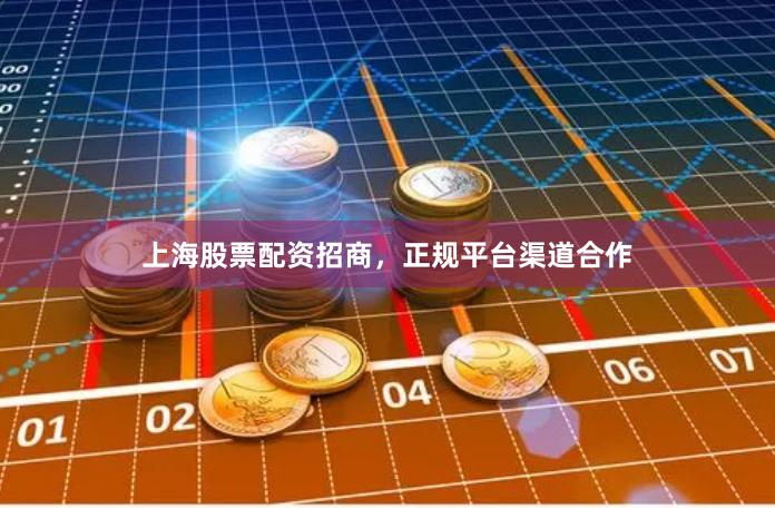 上海股票配资招商，正规平台渠道合作
