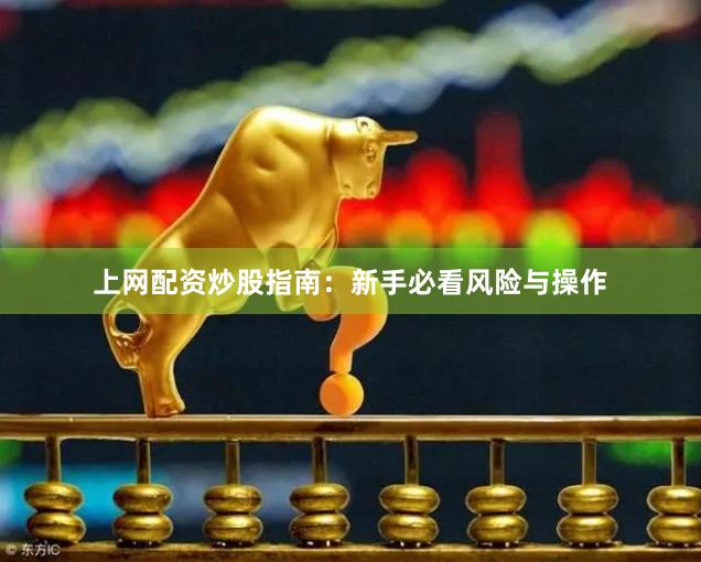 上网配资炒股指南：新手必看风险与操作