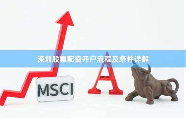 深圳股票配资开户流程及条件详解