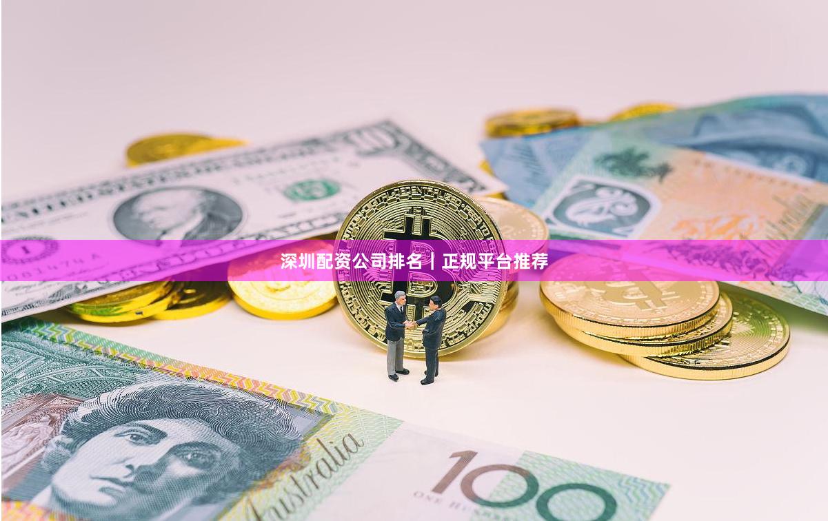 深圳配资公司排名｜正规平台推荐