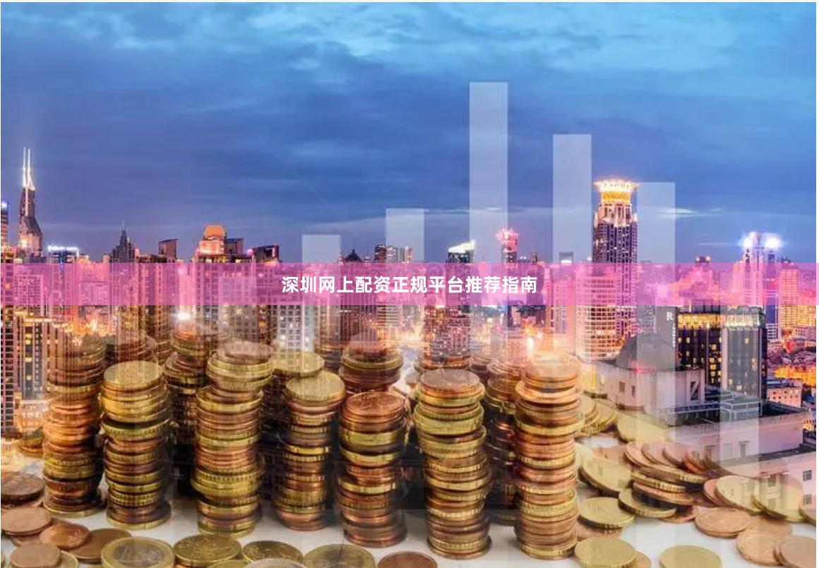 深圳网上配资正规平台推荐指南