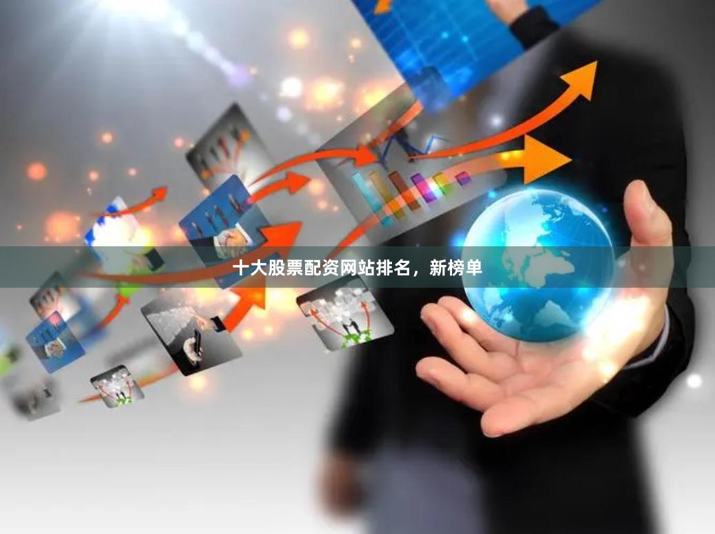十大股票配资网站排名，新榜单