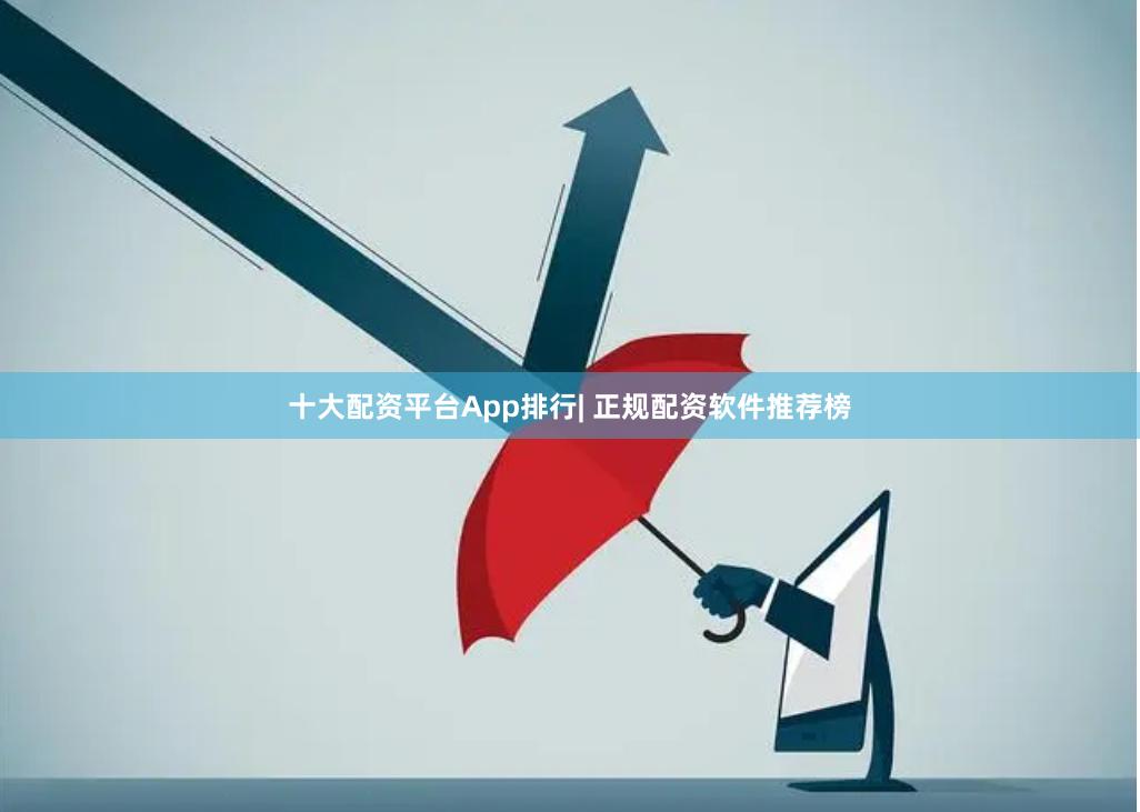 十大配资平台App排行| 正规配资软件推荐榜