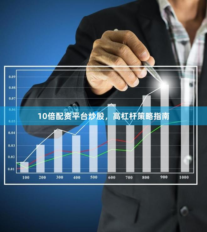 10倍配资平台炒股，高杠杆策略指南