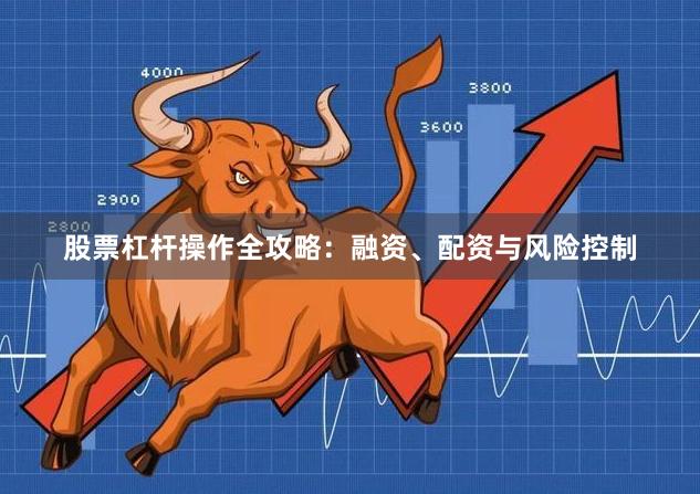 股票杠杆操作全攻略：融资、配资与风险控制