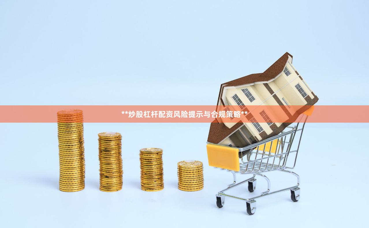 **炒股杠杆配资风险提示与合规策略**
