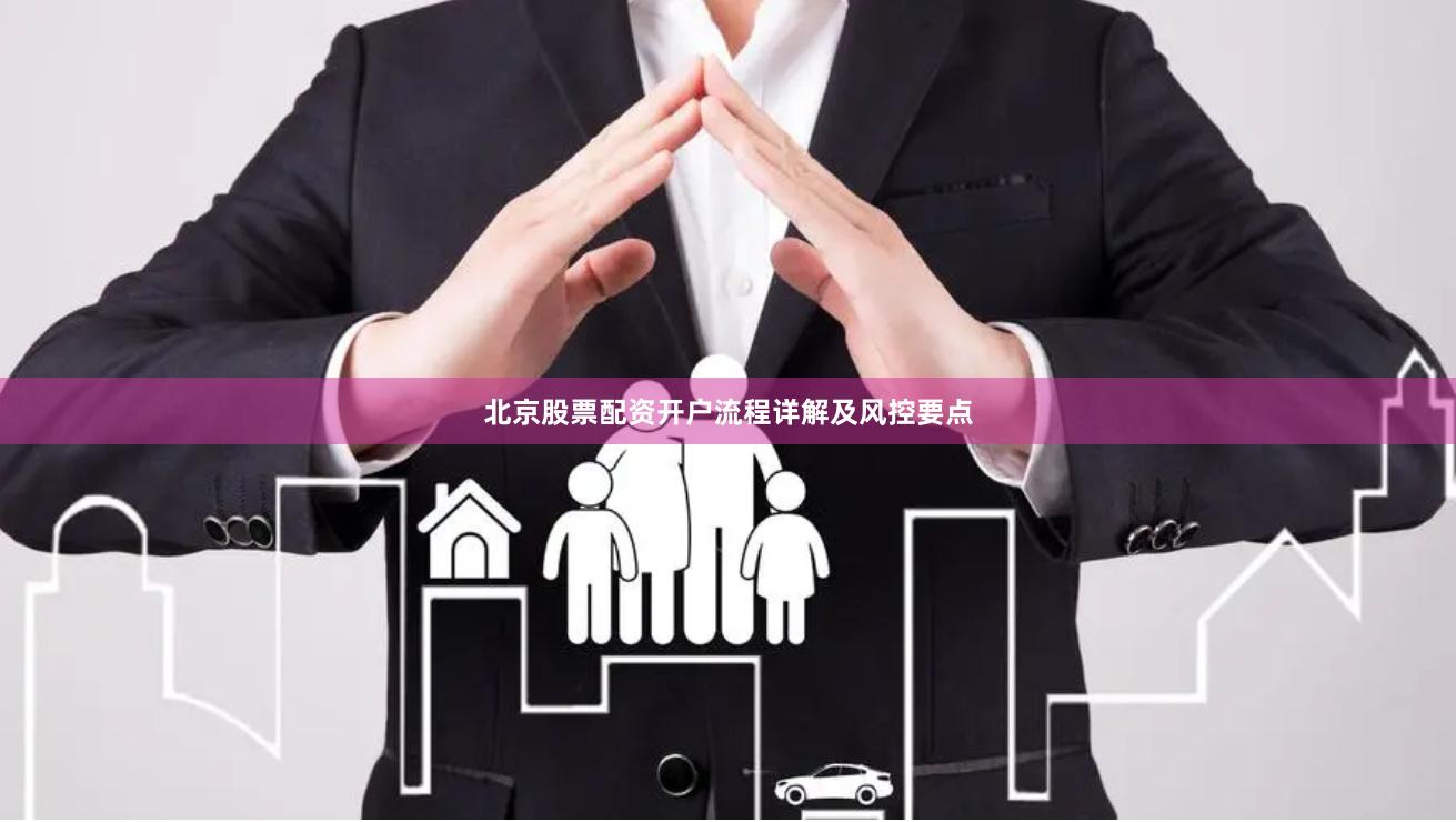 北京股票配资开户流程详解及风控要点
