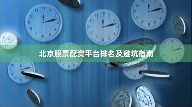 北京股票配资平台排名及避坑指南