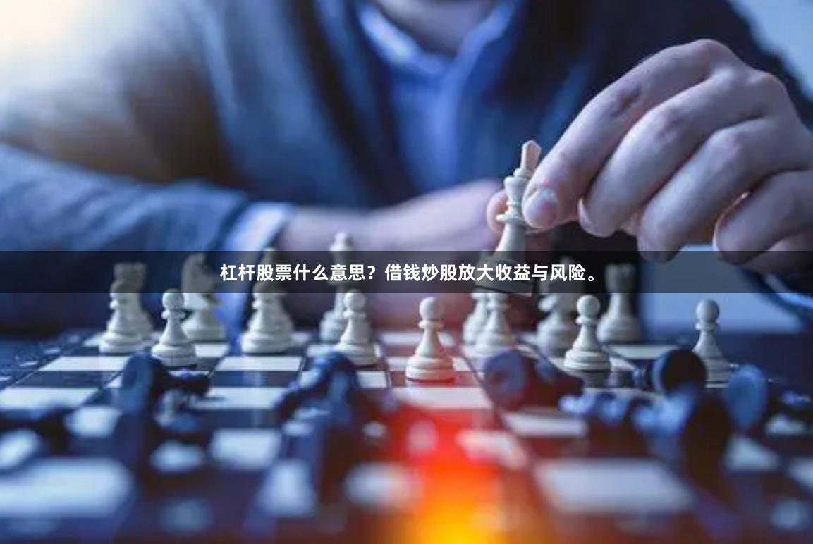杠杆股票什么意思？借钱炒股放大收益与风险。