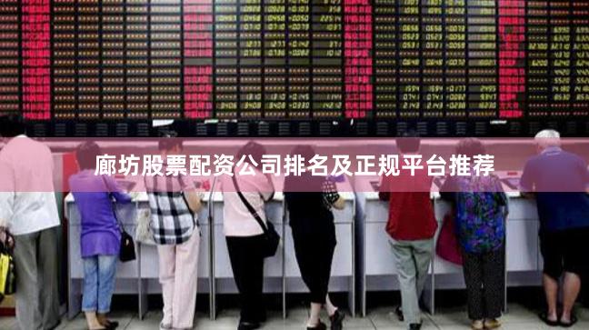 廊坊股票配资公司排名及正规平台推荐