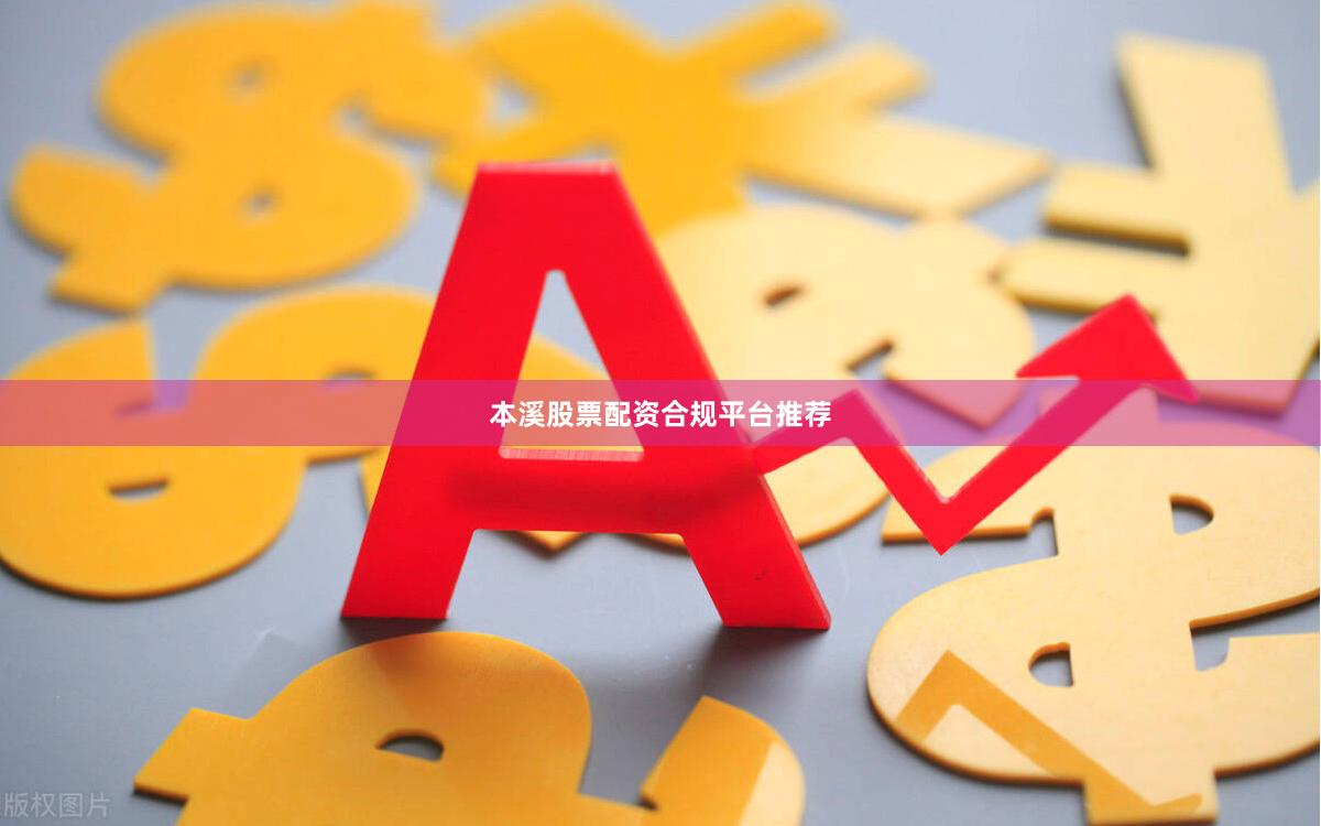 本溪股票配资合规平台推荐