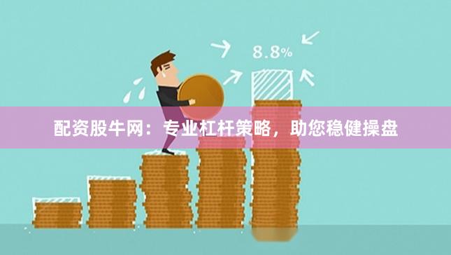 配资股牛网：专业杠杆策略，助您稳健操盘