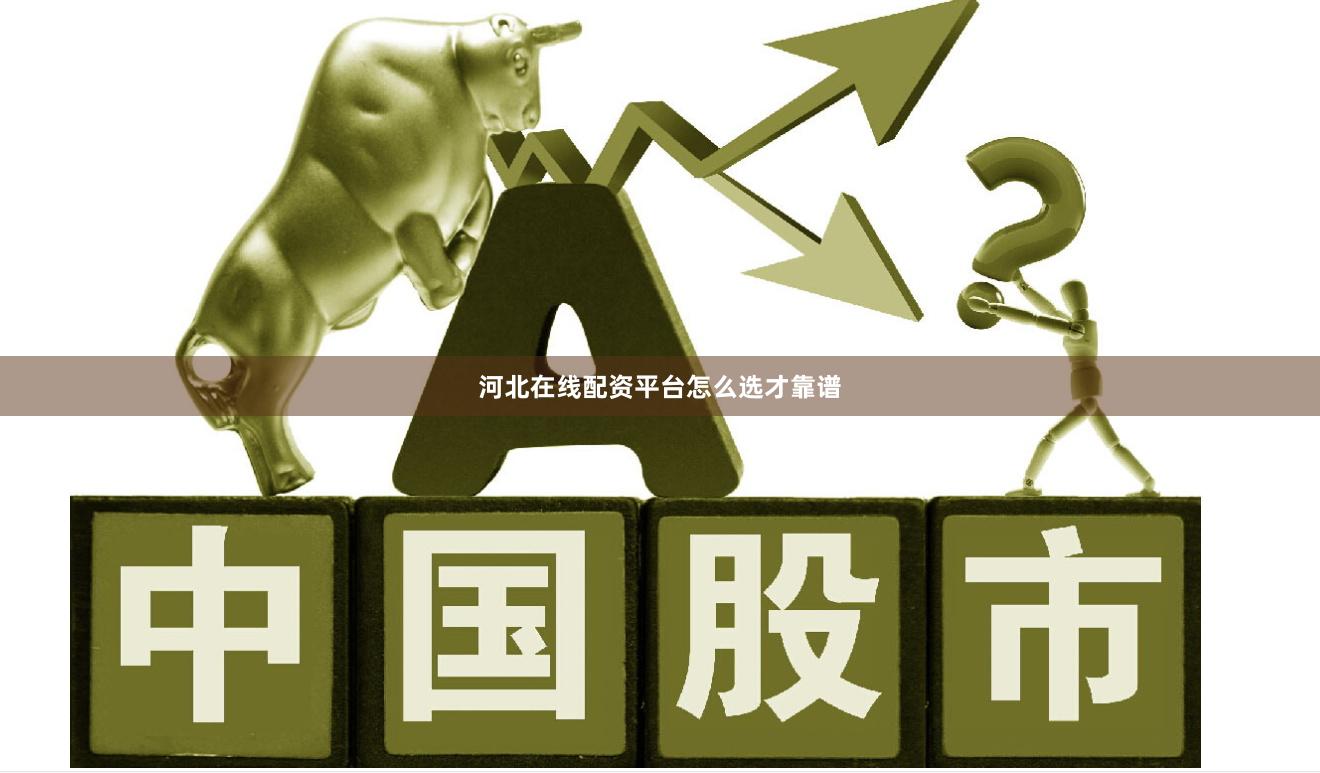 河北在线配资平台怎么选才靠谱