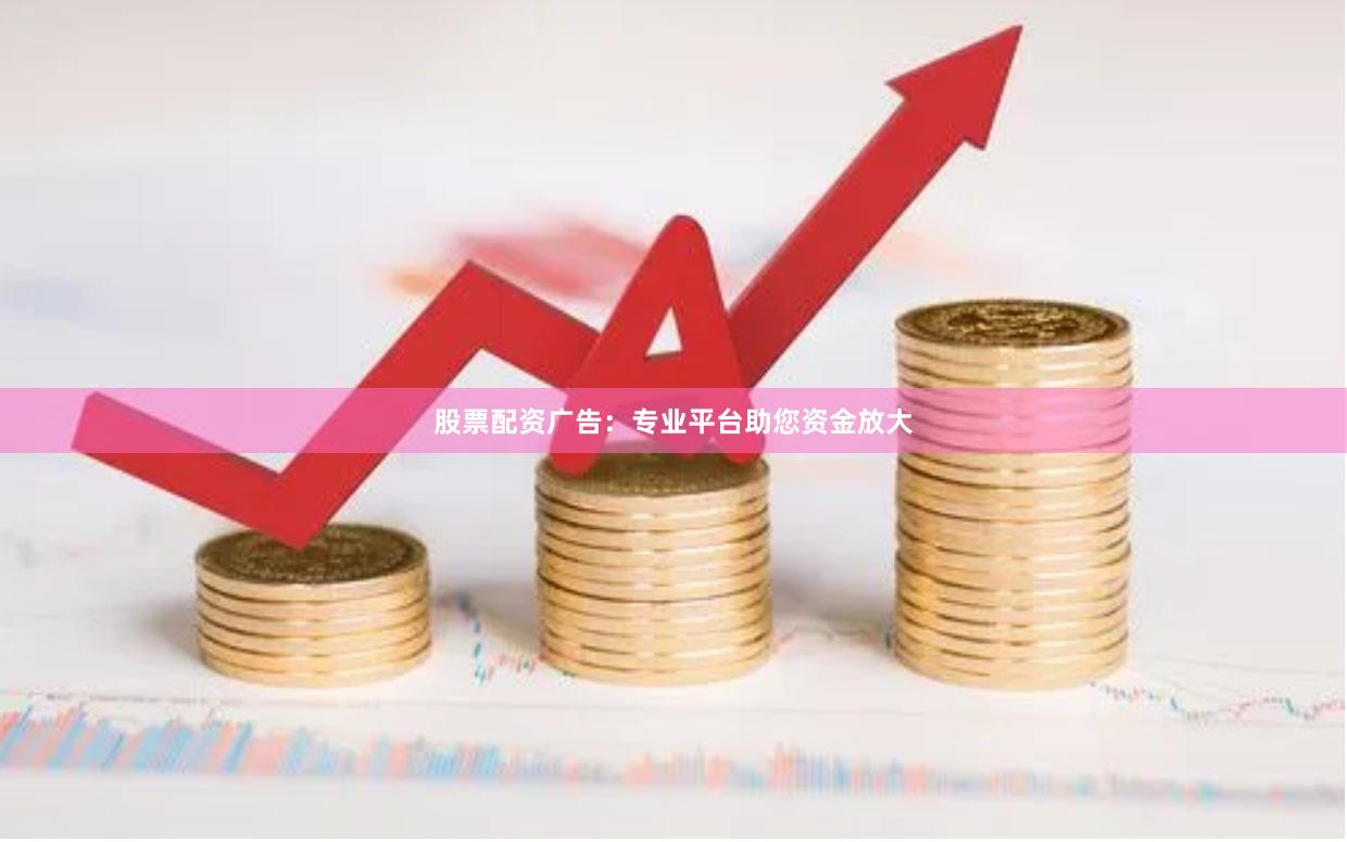 股票配资广告：专业平台助您资金放大